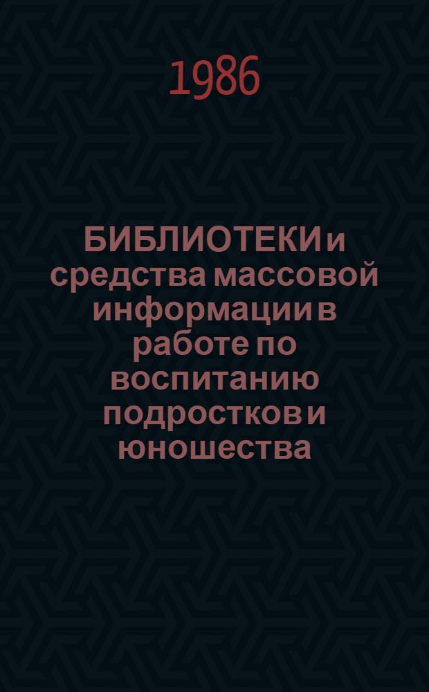 БИБЛИОТЕКИ и средства массовой информации в работе по воспитанию подростков и юношества : Сб. ст