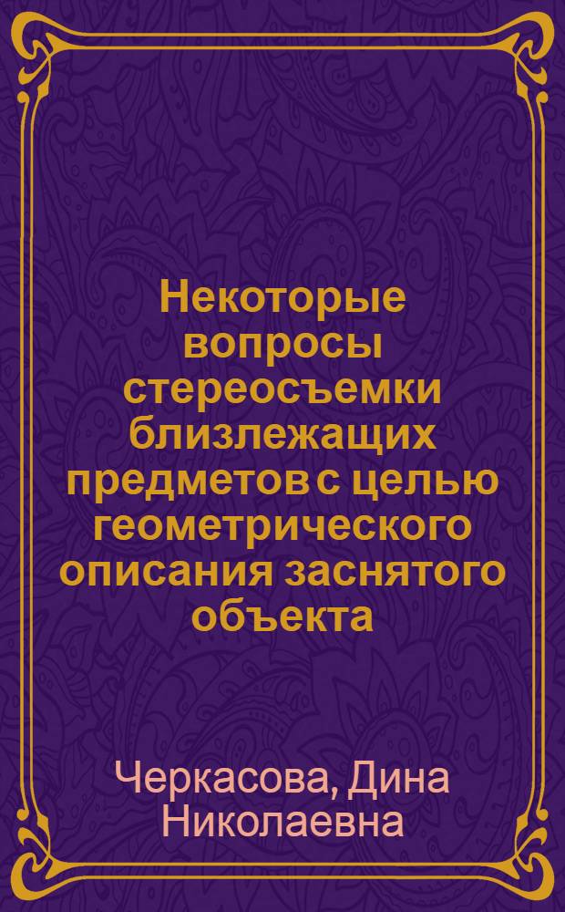 Некоторые вопросы стереосъемки близлежащих предметов с целью геометрического описания заснятого объекта : Автореф. дис. на соиск. учен. степ. канд. техн. наук : (05.11.17)