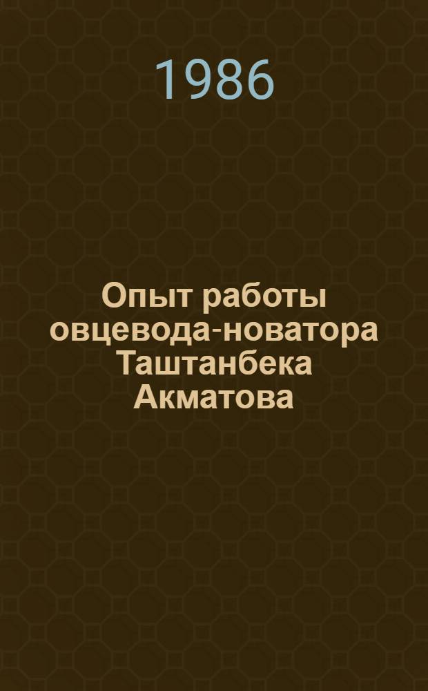 Опыт работы овцевода-новатора Таштанбека Акматова : Колхоз им. XXII партсъезда Тонского р-на Иссык.-Кул. обл.