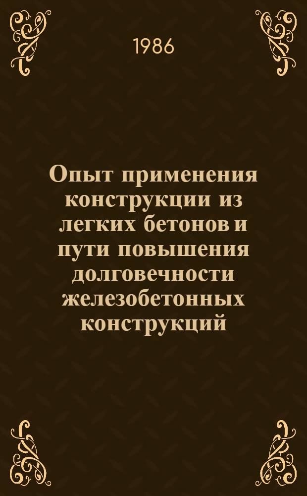 Опыт применения конструкции из легких бетонов и пути повышения долговечности железобетонных конструкций (в том числе в регионе Дальнего Востока) : (Тез. техн. совещ. 15-16 сент. 1986 г., г. Владивосток)