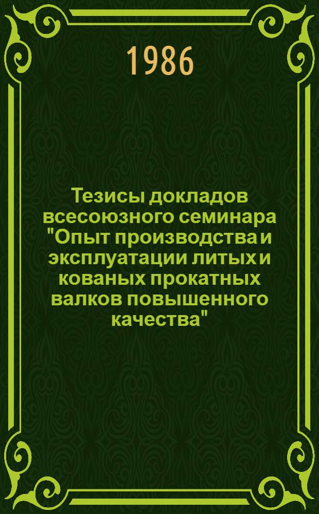 Тезисы докладов всесоюзного семинара "Опыт производства и эксплуатации литых и кованых прокатных валков повышенного качества" (г. Москва, апрель 1986 г.)