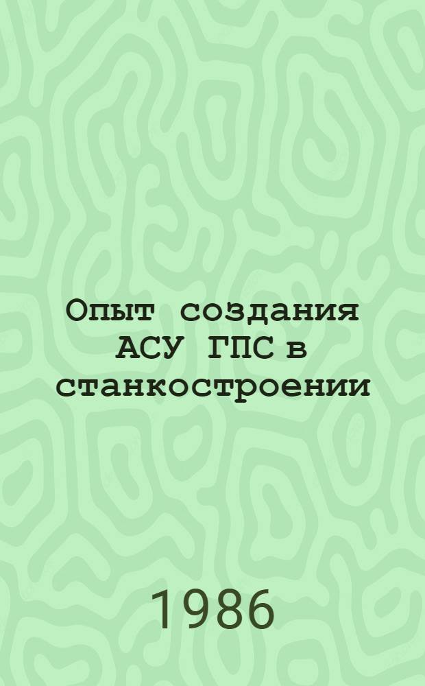 Опыт создания АСУ ГПС в станкостроении : Тез. докл. науч.-техн. семинар (Москва, нояб. 1986 г.)