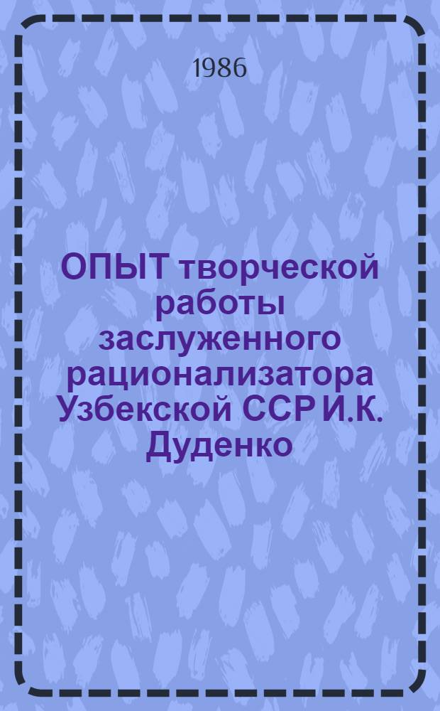 ОПЫТ творческой работы заслуженного рационализатора Узбекской ССР И.К. Дуденко