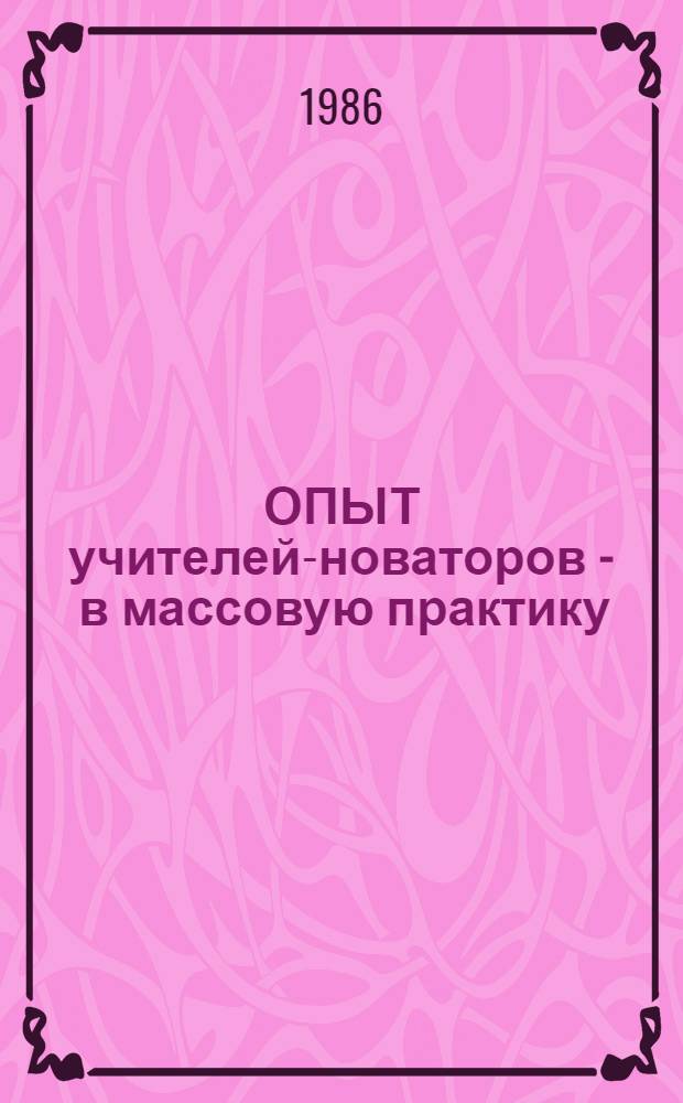 ОПЫТ учителей-новаторов - в массовую практику : Материалы к науч.-практ. конф. слушателей курсов повышения квалификации