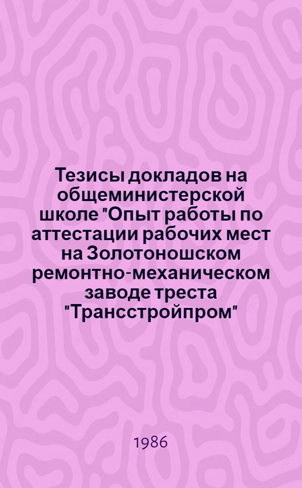Тезисы докладов на общеминистерской школе "Опыт работы по аттестации рабочих мест на Золотоношском ремонтно-механическом заводе треста "Трансстройпром"