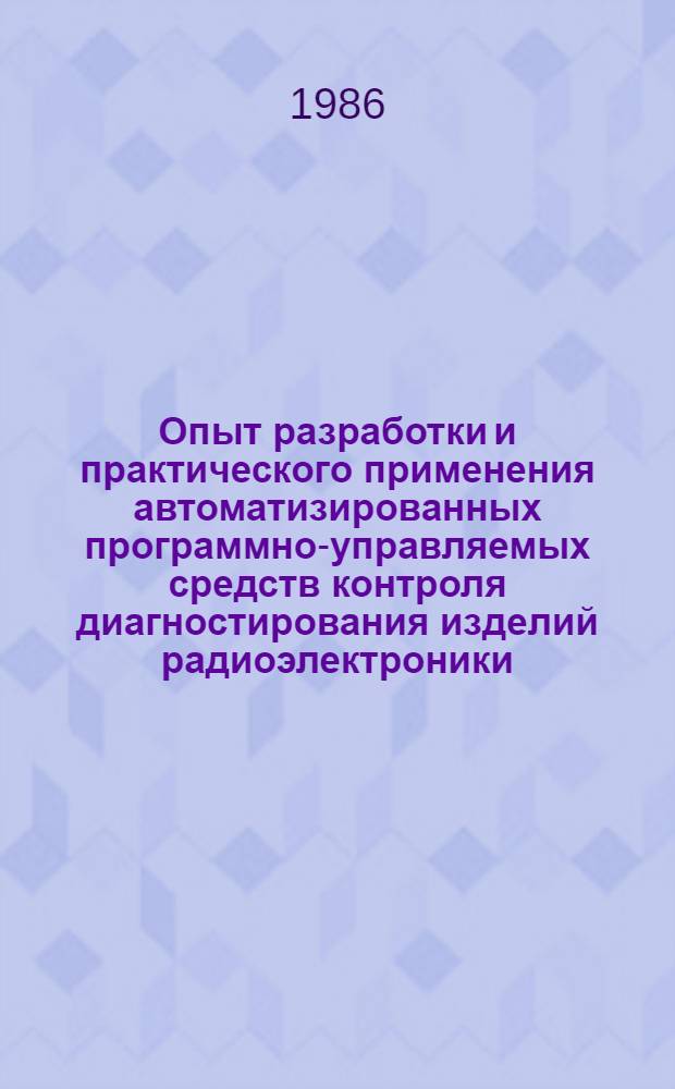 Опыт разработки и практического применения автоматизированных программно-управляемых средств контроля диагностирования изделий радиоэлектроники, приборостроения и связи при реализации программы "Интенсификация-90" : Материалы краткосроч. семинара 22-23 апр
