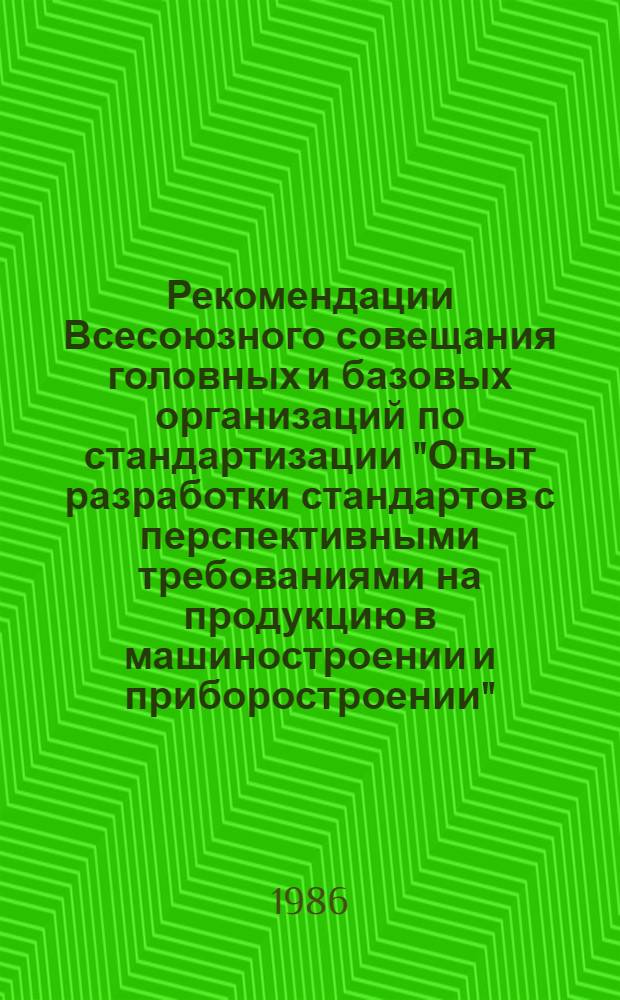 Рекомендации Всесоюзного совещания головных и базовых организаций по стандартизации "Опыт разработки стандартов с перспективными требованиями на продукцию в машиностроении и приборостроении", (29-31 октября 1986 г., г. Москва)
