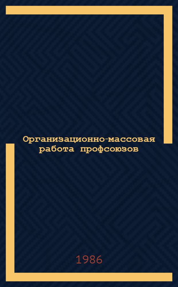 Организационно-массовая работа профсоюзов : Справ. пособие для профсоюз. актива