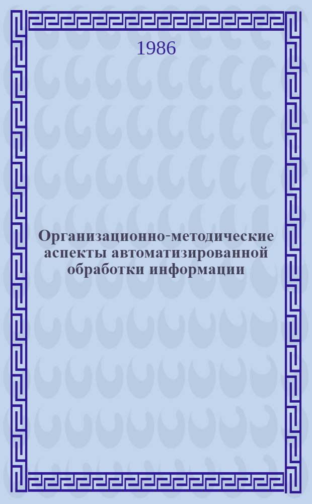 Организационно-методические аспекты автоматизированной обработки информации : Сб. науч. тр