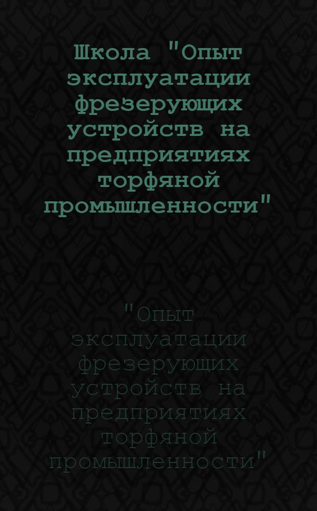 Школа "Опыт эксплуатации фрезерующих устройств на предприятиях торфяной промышленности", 26 февраля - 2 марта 1986 г. : Тез. докл. и сообщ