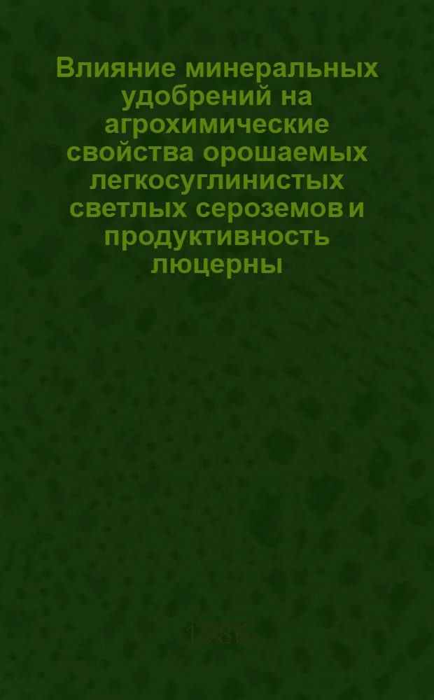 Влияние минеральных удобрений на агрохимические свойства орошаемых легкосуглинистых светлых сероземов и продуктивность люцерны : Автореф. дис. на соиск. учен. степ. к. с.-х. н