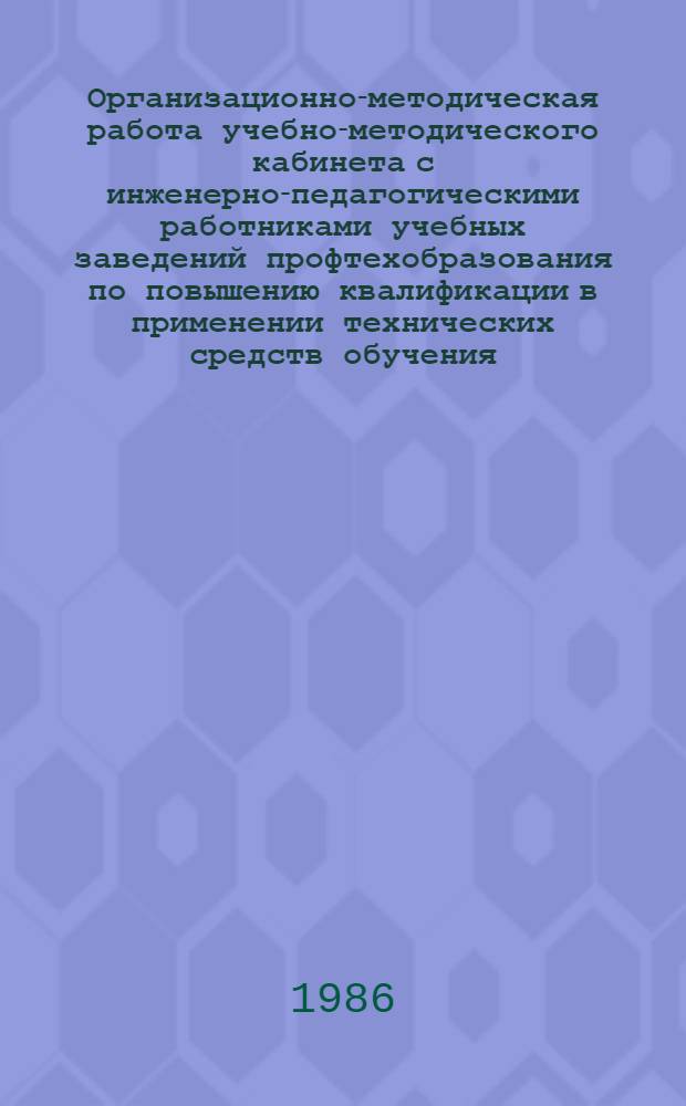 Организационно-методическая работа учебно-методического кабинета с инженерно-педагогическими работниками учебных заведений профтехобразования по повышению квалификации в применении технических средств обучения : (Метод. рекомендации)
