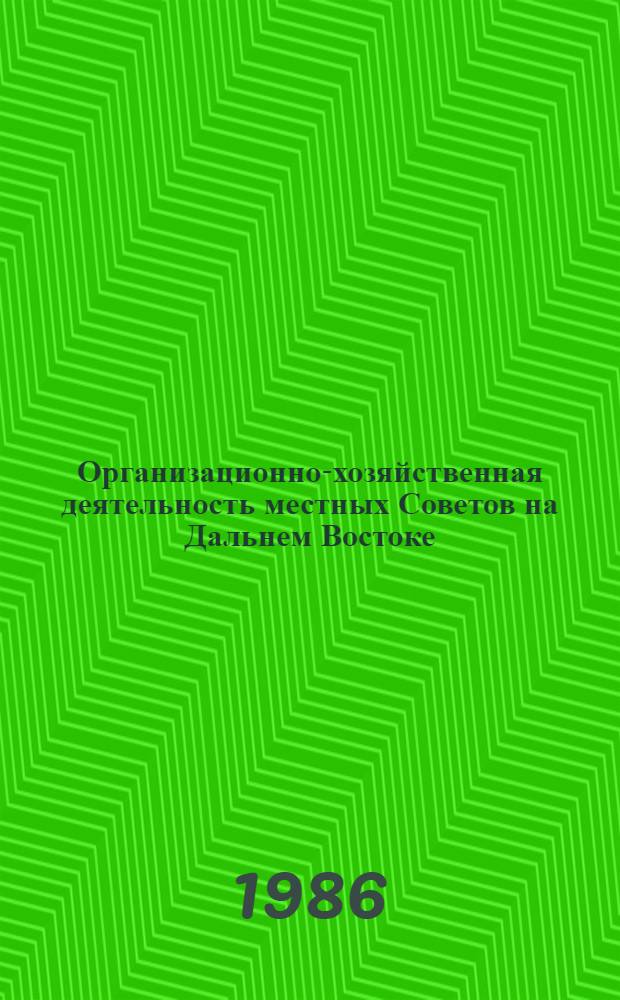 Организационно-хозяйственная деятельность местных Советов на Дальнем Востоке (1922-1985 гг.) : Сб. науч. тр