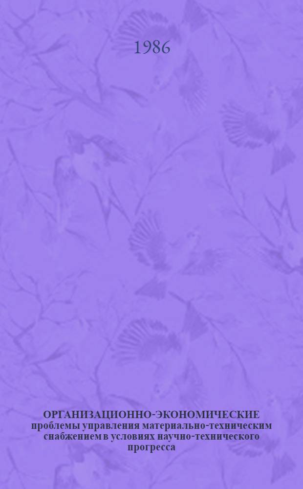 ОРГАНИЗАЦИОННО-ЭКОНОМИЧЕСКИЕ проблемы управления материально-техническим снабжением в условиях научно-технического прогресса : Сб. ст.