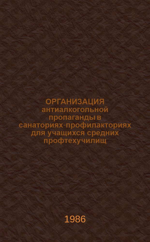ОРГАНИЗАЦИЯ антиалкогольной пропаганды в санаториях-профилакториях для учащихся средних профтехучилищ : Метод. рекомендации