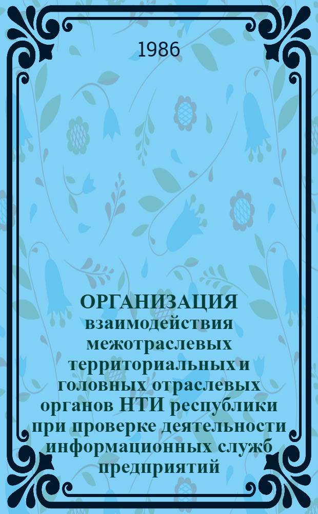 ОРГАНИЗАЦИЯ взаимодействия межотраслевых территориальных и головных отраслевых органов НТИ республики при проверке деятельности информационных служб предприятий (организаций) и оказании методической помощи : Метод. рекомендации
