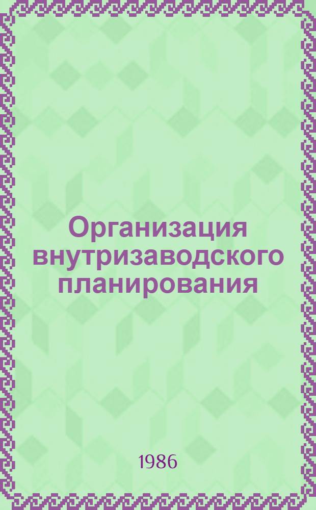 Организация внутризаводского планирования : Учеб. пособие для спец. 1719, 0901 дневного и заоч. обучения