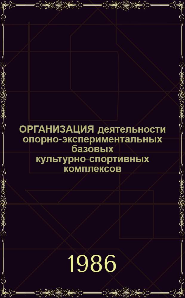 ОРГАНИЗАЦИЯ деятельности опорно-экспериментальных базовых культурно-спортивных комплексов : (Метод. пособие)
