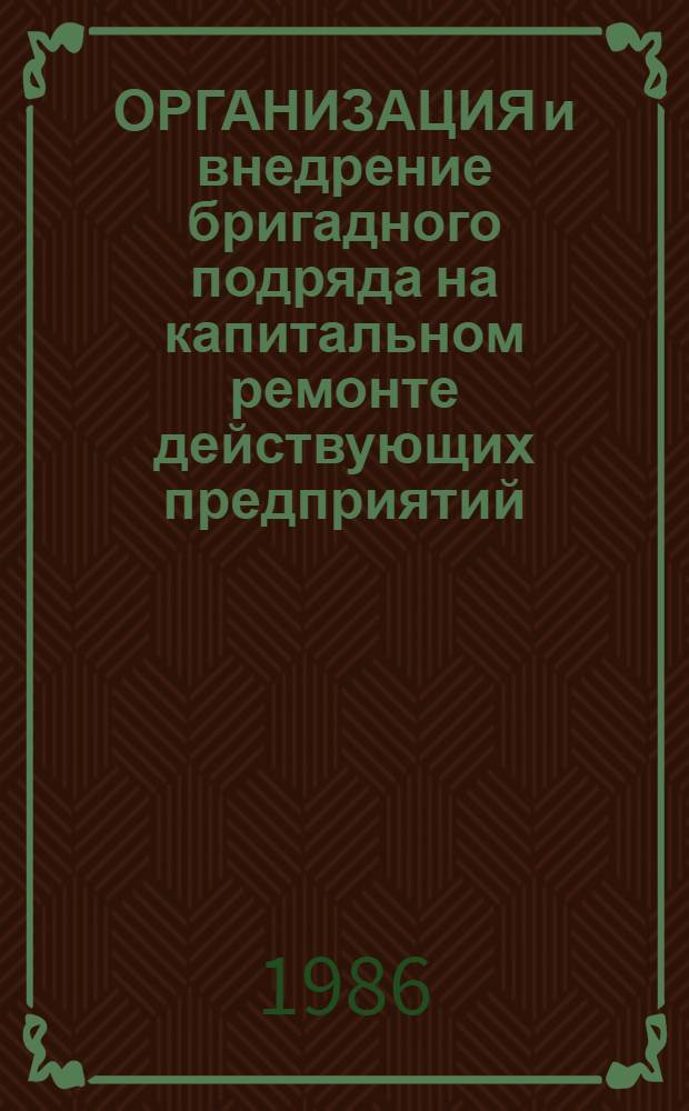 ОРГАНИЗАЦИЯ и внедрение бригадного подряда на капитальном ремонте действующих предприятий : Метод. рекомендации