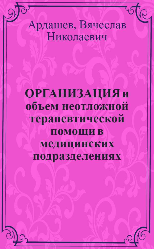 ОРГАНИЗАЦИЯ и объем неотложной терапевтической помощи в медицинских подразделениях, частях и военно-лечебных учреждениях : Учеб. пособие для слушателей 1 фак. и акад. курсов