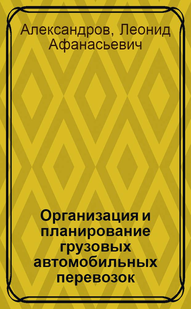 Организация и планирование грузовых автомобильных перевозок : Учеб. пособие для вузов по спец. "Орг. управления на автомоб. трансп."