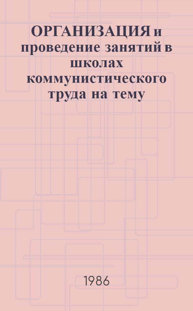 ОРГАНИЗАЦИЯ и проведение занятий в школах коммунистического труда на тему: "Твое социалистическое обязательство и как ты его выполняешь" : (Метод. рекомендации)