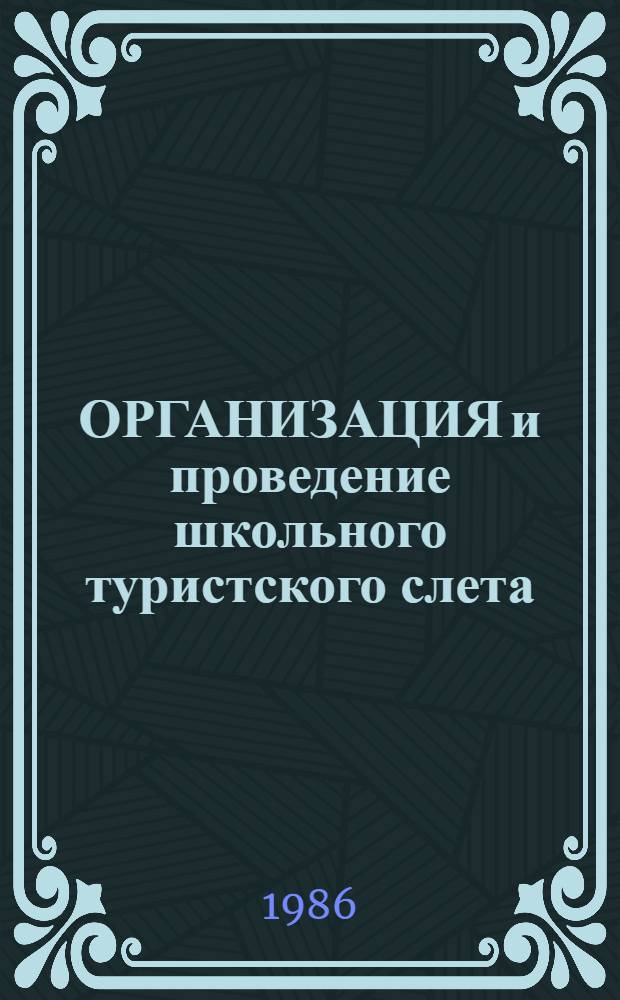 ОРГАНИЗАЦИЯ и проведение школьного туристского слета : (Метод. рекомендации)