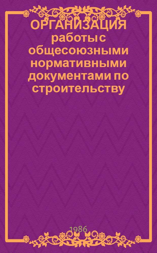 ОРГАНИЗАЦИЯ работы с общесоюзными нормативными документами по строительству : (Метод. рекомендации для слушателей курсов повышения квалификации)