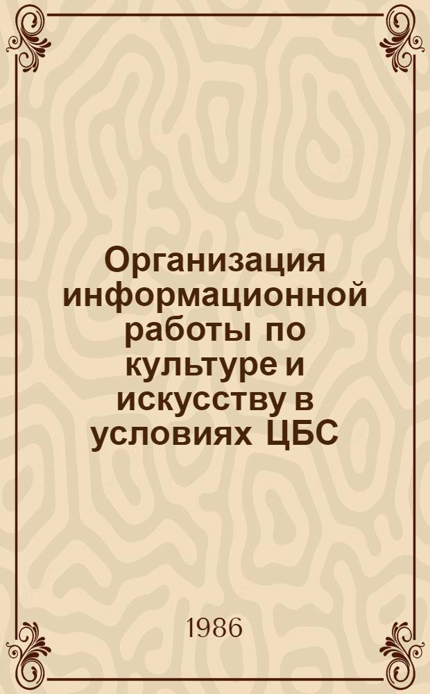 Организация информационной работы по культуре и искусству в условиях ЦБС : Метод. рекомендации
