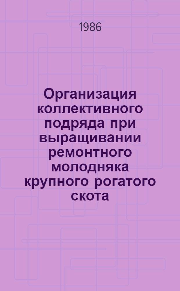 Организация коллективного подряда при выращивании ремонтного молодняка крупного рогатого скота : Метод. рекомендации