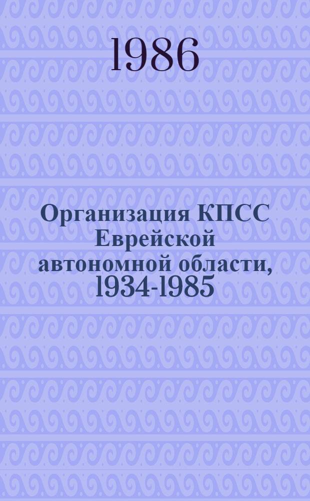Организация КПСС Еврейской автономной области, 1934-1985 : Хроника