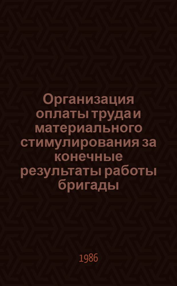 Организация оплаты труда и материального стимулирования за конечные результаты работы бригады : Отрасл. рекомендации