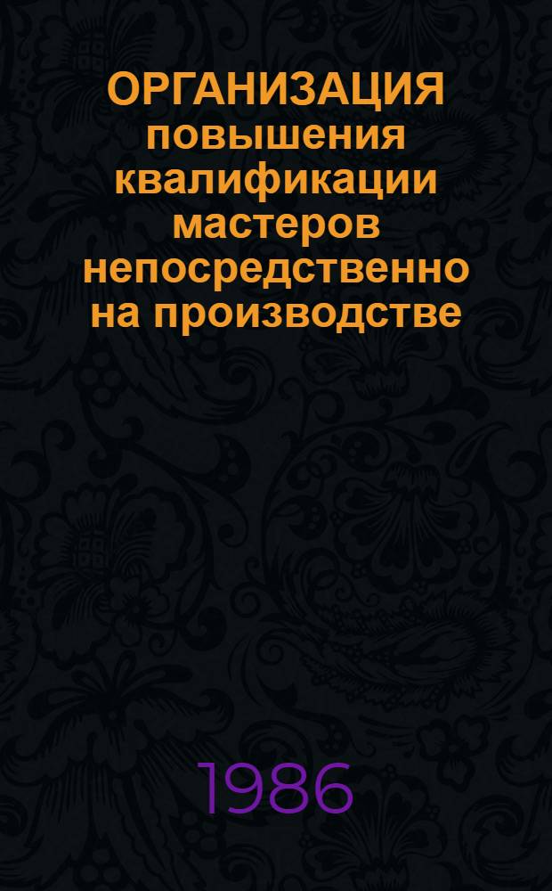 ОРГАНИЗАЦИЯ повышения квалификации мастеров непосредственно на производстве : Метод. рекомендации
