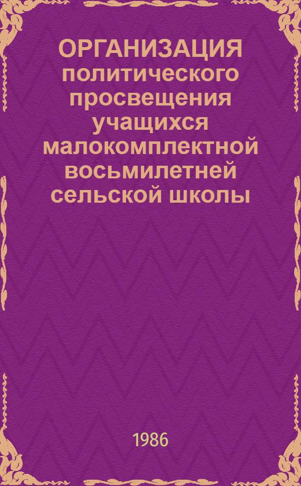 ОРГАНИЗАЦИЯ политического просвещения учащихся малокомплектной восьмилетней сельской школы : Метод. рекомендации