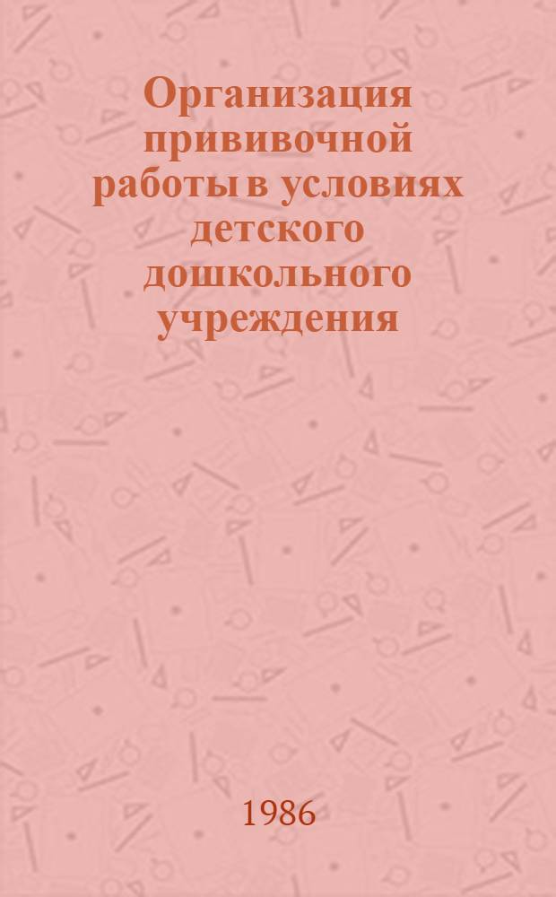 Организация прививочной работы в условиях детского дошкольного учреждения (яслях, яслях-садах, детских садах) : Метод. рекомендации