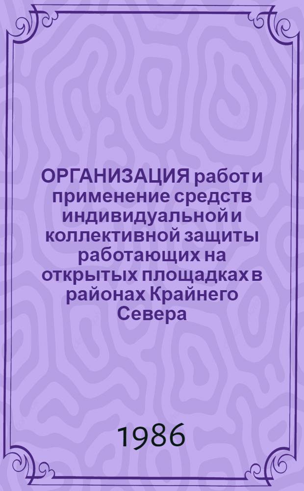 ОРГАНИЗАЦИЯ работ и применение средств индивидуальной и коллективной защиты работающих на открытых площадках в районах Крайнего Севера : Метод. рекомендации (с правом переизд. мест. органами здравоохранения)