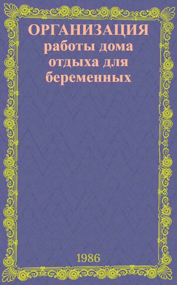 ОРГАНИЗАЦИЯ работы дома отдыха для беременных : (Инструкт.-метод. письмо)