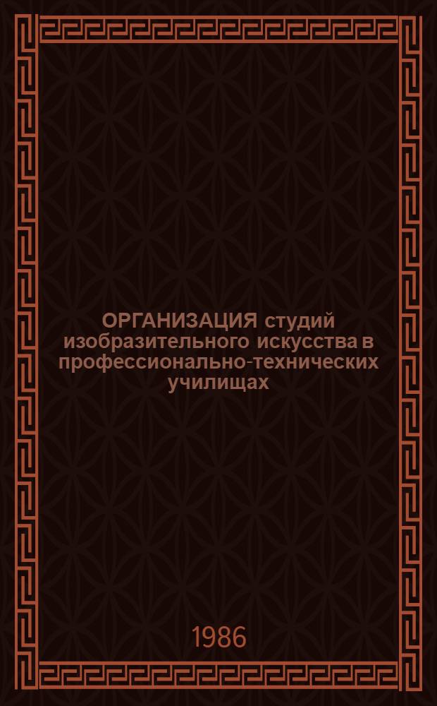 ОРГАНИЗАЦИЯ студий изобразительного искусства в профессионально-технических училищах : (Метод. рекомендации)