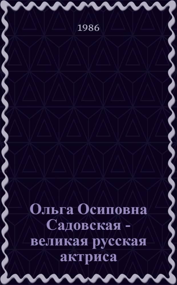 Ольга Осиповна Садовская - великая русская актриса : Лекция по курсу "История рус. театра" для студентов театр. вузов и ин-тов культуры