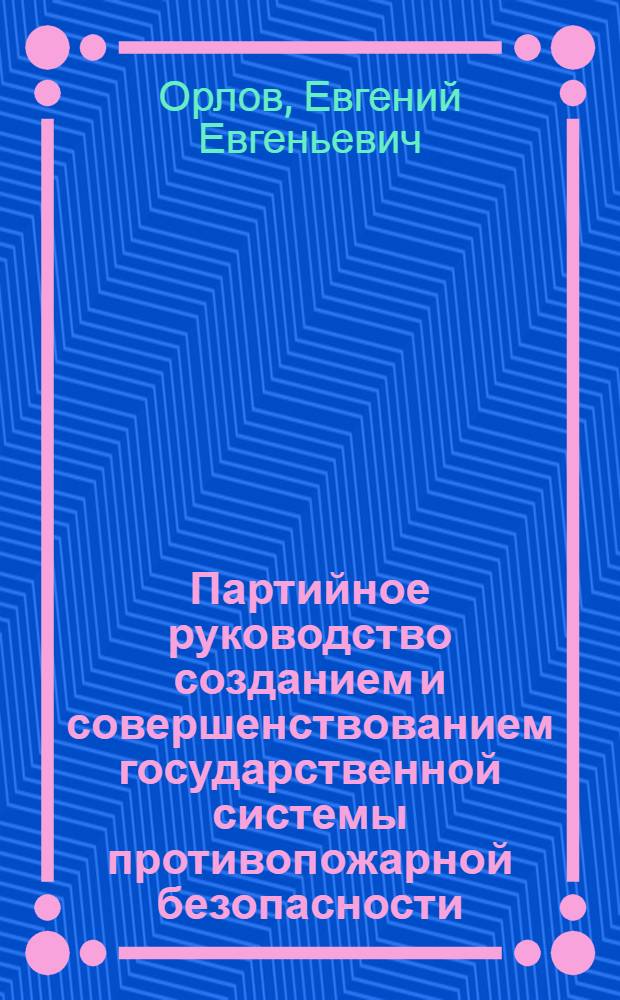 Партийное руководство созданием и совершенствованием государственной системы противопожарной безопасности, 1917-1965 гг. : (На материалах Владимир., Иван., Костром., Яросл. обл.) : Автореф. дис. на соиск. учен. степ. канд. ист. наук : (07.00.01)