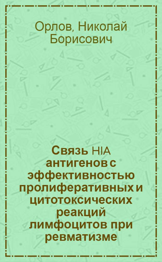 Связь HIA антигенов с эффективностью пролиферативных и цитотоксических реакций лимфоцитов при ревматизме : Автореф. дис. на соиск. учен. степ. канд. мед. наук : (14.00.36)
