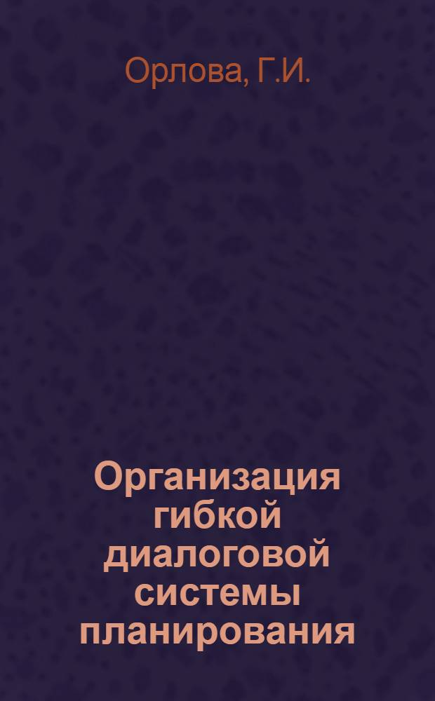 Организация гибкой диалоговой системы планирования : (Логич. уровень описания)