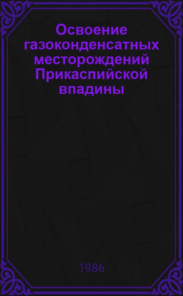 Освоение газоконденсатных месторождений Прикаспийской впадины : Тез. докл. : Науч.-практ. конф. 29-30 июля 1985 г., г. Оренбург