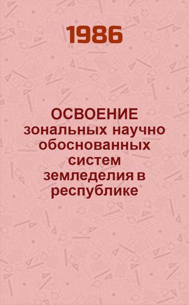 ОСВОЕНИЕ зональных научно обоснованных систем земледелия в республике : Тез. докл