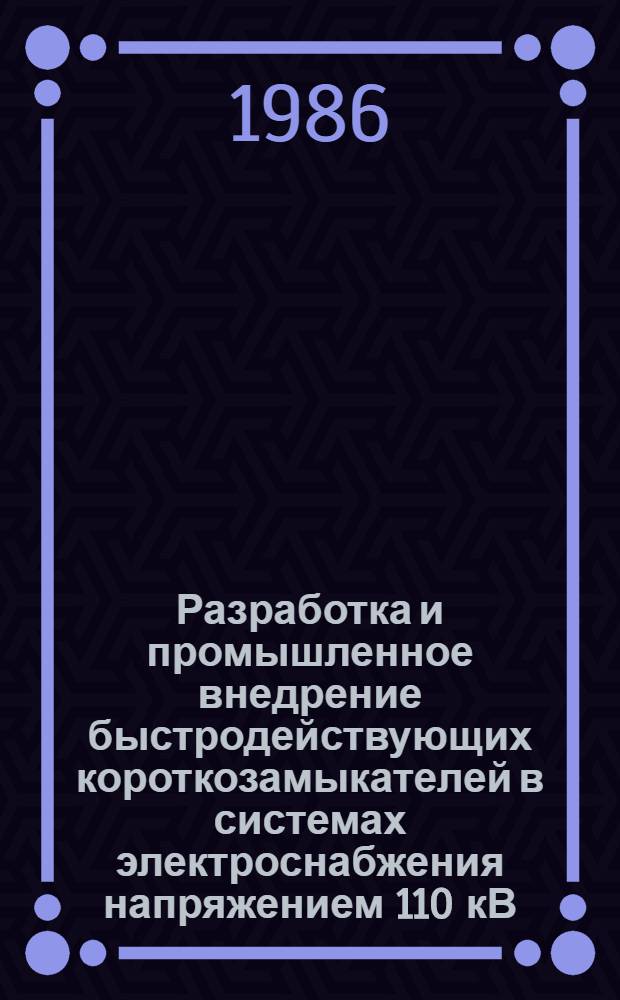 Разработка и промышленное внедрение быстродействующих короткозамыкателей в системах электроснабжения напряжением 110 кВ : Автореф. дис. на соиск. учен. степ. канд. техн. наук : (05.09.03)