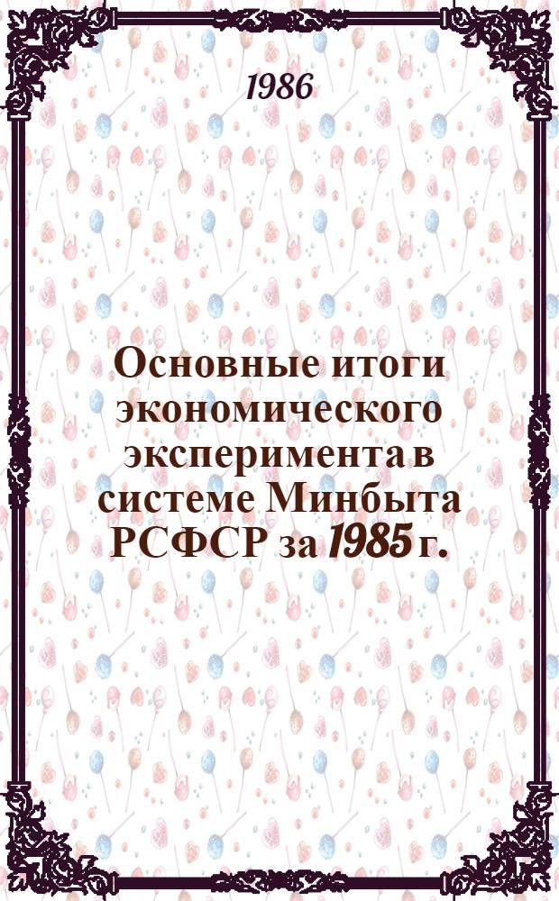 Основные итоги экономического эксперимента в системе Минбыта РСФСР за 1985 г.