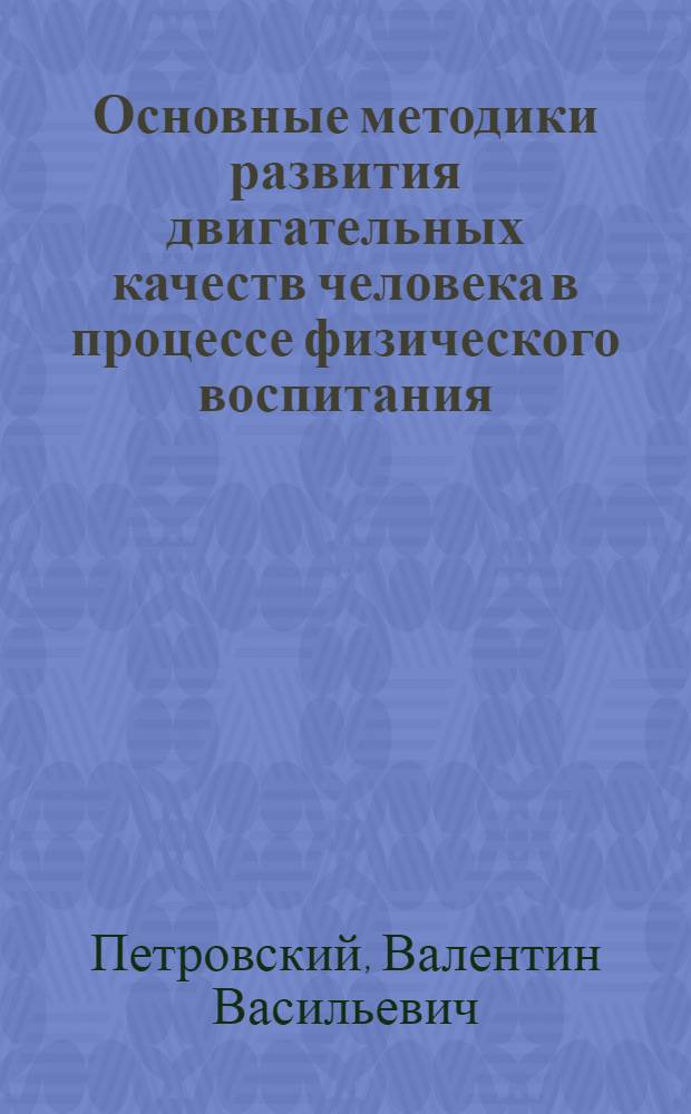Основные методики развития двигательных качеств человека в процессе физического воспитания : Лекция для студентов ин-тов физ. культуры и слушателей фак. повышения квалификации