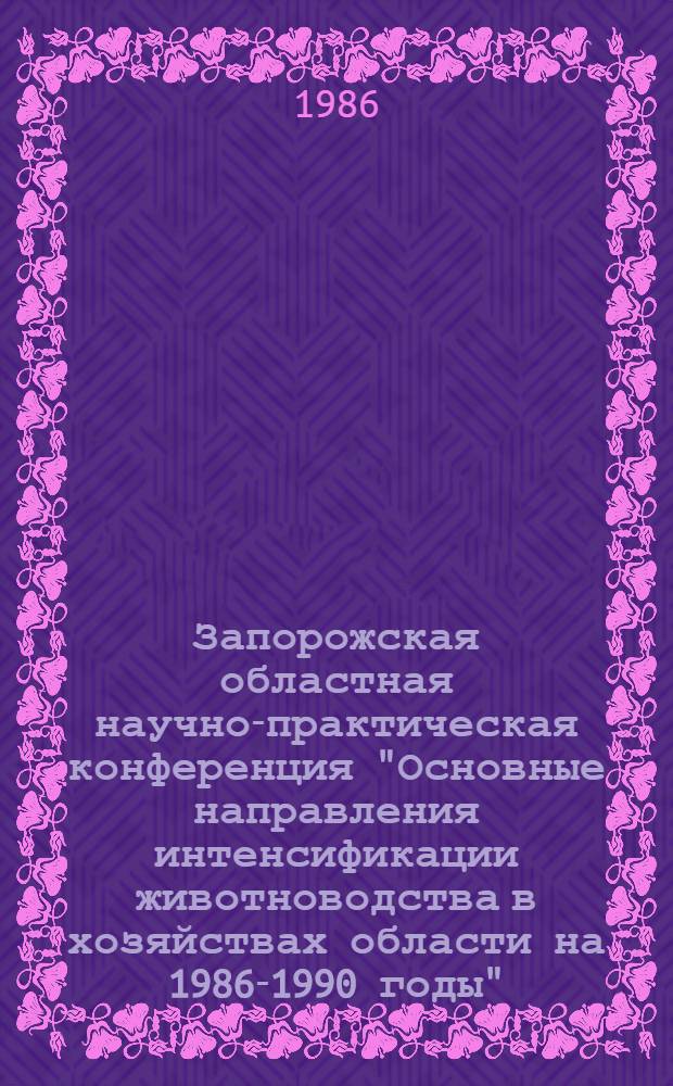 Запорожская областная научно-практическая конференция "Основные направления интенсификации животноводства в хозяйствах области на 1986-1990 годы"