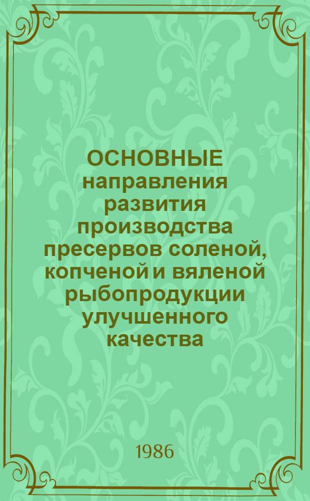 ОСНОВНЫЕ направления развития производства пресервов соленой, копченой и вяленой рыбопродукции улучшенного качества : Тез. докл. Всесоюз. семинара, 23-24 апр. 1986 г