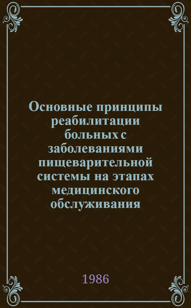 Основные принципы реабилитации больных с заболеваниями пищеварительной системы на этапах медицинского обслуживания : Метод. рекомендации (с правом переизд. мест. органами здравоохранения)